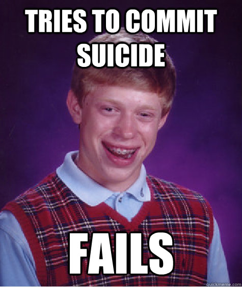 tries to commit suicide fails  Bad Luck Brian