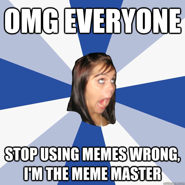 omg everyone stop using memes wrong, i'm the meme master - omg everyone stop using memes wrong, i'm the meme master  Annoying Facebook Girl