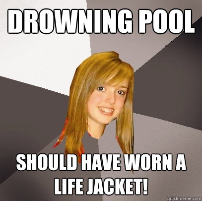 Drowning pool should have worn a life jacket!  Musically Oblivious 8th Grader