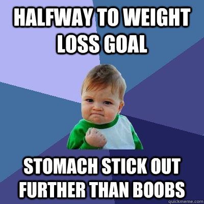 Halfway to weight loss goal stomach stick out further than boobs  Success Kid