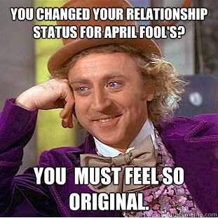 You changed your relationship status for April Fool's? You  must feel so original.  Condescending Wonka