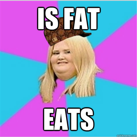 Is fat Eats  scumbag fat girl