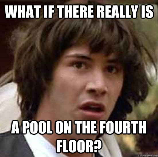 What if there really is A pool on the fourth floor?  conspiracy keanu