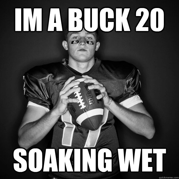 Im a Buck 20 Soaking wet  