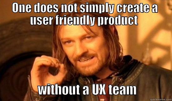 The necessary steps - ONE DOES NOT SIMPLY CREATE A USER FRIENDLY PRODUCT                  WITHOUT A UX TEAM              Boromir