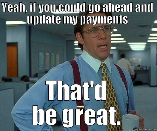 YEAH, IF YOU COULD GO AHEAD AND UPDATE MY PAYMENTS THAT'D BE GREAT. Office Space Lumbergh