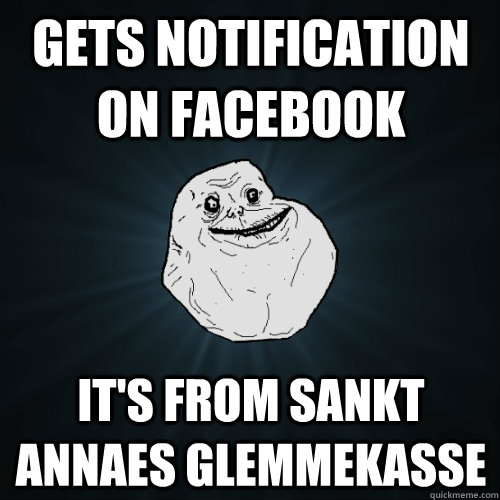 Gets notification on facebook it's from sankt annaes glemmekasse  Forever Alone