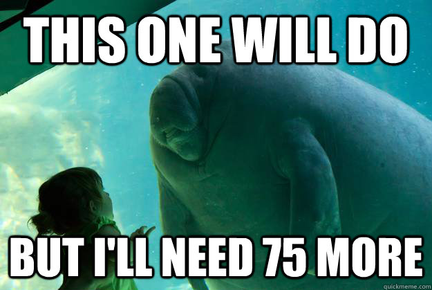 this one will do but i'll need 75 more  Overlord Manatee