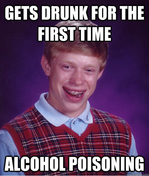 Gets drunk for the first time Alcohol poisoning  Bad Luck Brian