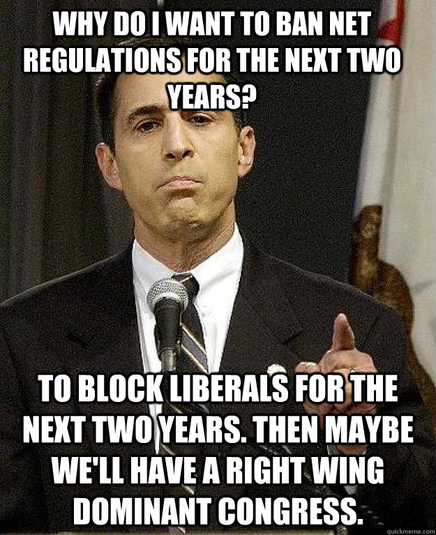 Why do I want to ban net regulations for the next two years? To block liberals for the next two years. Then maybe we'll have a right wing dominant congress.  