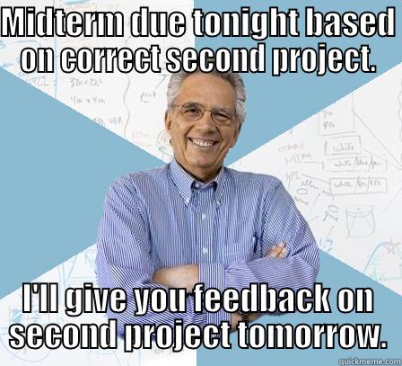 MIDTERM DUE TONIGHT BASED ON CORRECT SECOND PROJECT. I'LL GIVE YOU FEEDBACK ON SECOND PROJECT TOMORROW. Engineering Professor