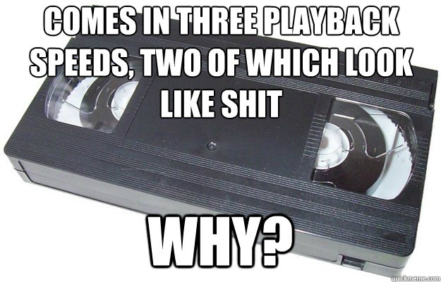 comes in three playback speeds, two of which look like shit why?  Good Guy VHS