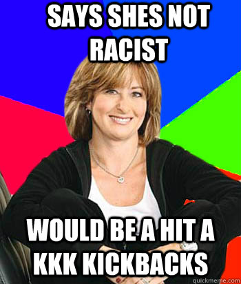 Says shes not racist Would be a hit a KKK kickbacks   Sheltering Suburban Mom