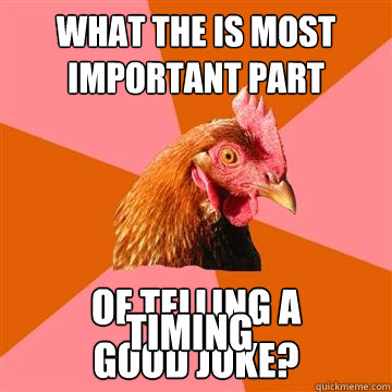 What the is most important part  of telling a
good joke? timing  Anti-Joke Chicken