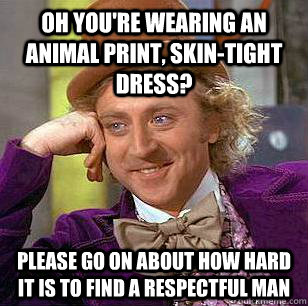 Oh you're wearing an animal print, skin-tight dress? Please go on about how hard it is to find a respectful man - Oh you're wearing an animal print, skin-tight dress? Please go on about how hard it is to find a respectful man  Condescending Wonka