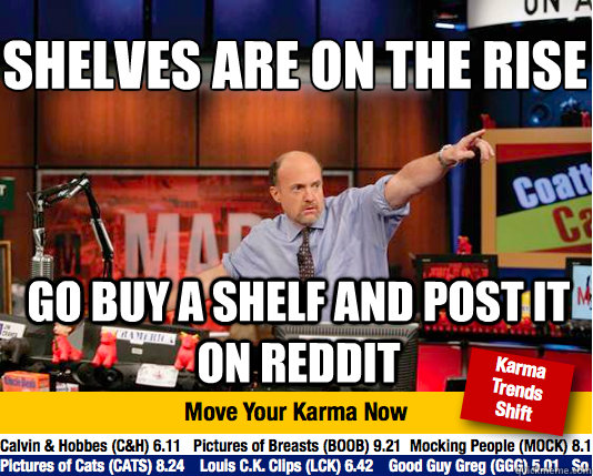 Shelves are on the rise
 go buy a shelf and post it on reddit  Mad Karma with Jim Cramer