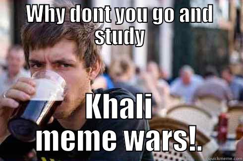 My Real story - WHY DONT YOU GO AND STUDY KHALI MEME WARS!. Lazy College Senior