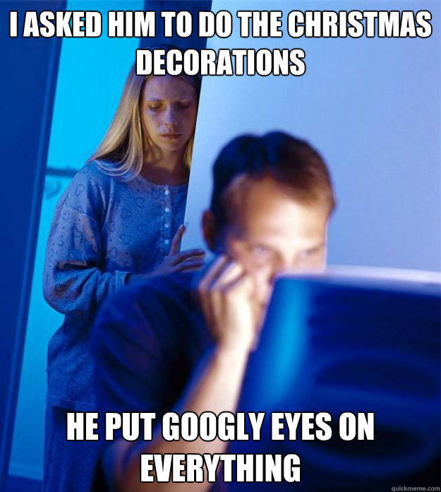 i asked him to do the christmas decorations he put googly eyes on everything Caption 3 goes here  Redditors Wife