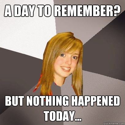 a day to remember? But nothing happened today...  Musically Oblivious 8th Grader