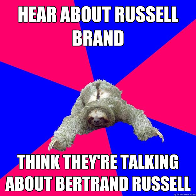Hear about Russell Brand Think they're talking about Bertrand Russell  Math Major Sloth