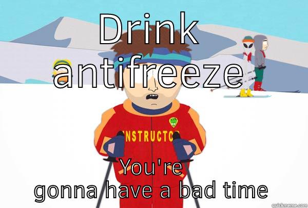 Antifreeze sp - DRINK ANTIFREEZE YOU'RE GONNA HAVE A BAD TIME Super Cool Ski Instructor