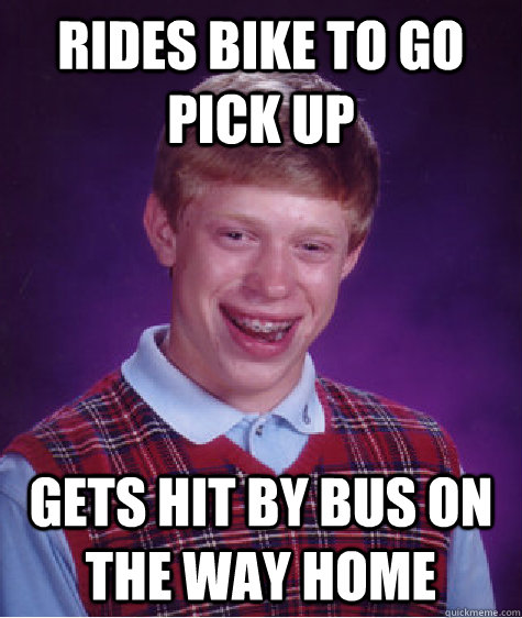 Rides Bike to go pick up Gets hit by bus on the way home  Bad Luck Brian