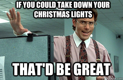 if you could take down your christmas lights that'd be great  Office Space