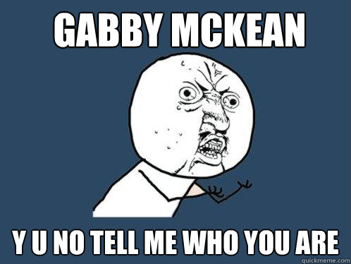 Gabby McKean y u no tell me who you are  Y U No