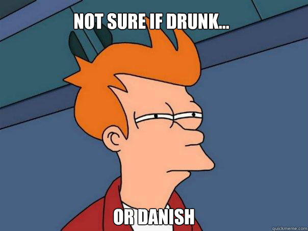 Not sure if drunk... or Danish - Not sure if drunk... or Danish  Futurama Fry