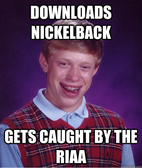 Downloads Nickelback Gets caught by the RIAA  Bad Luck Brian