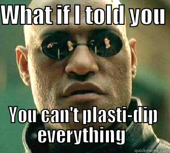 WHAT IF I TOLD YOU  YOU CAN'T PLASTI-DIP EVERYTHING  Matrix Morpheus