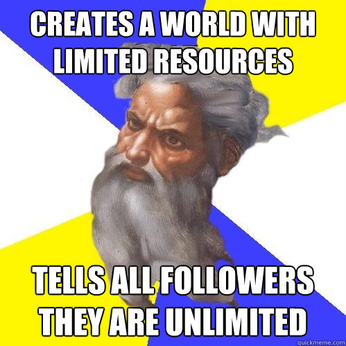 creates a world with limited resources Tells all followers they are unlimited  Advice God