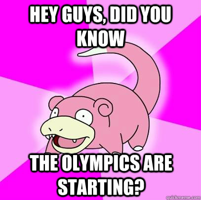 hey guys, did you know The Olympics are starting?  Slowpoke