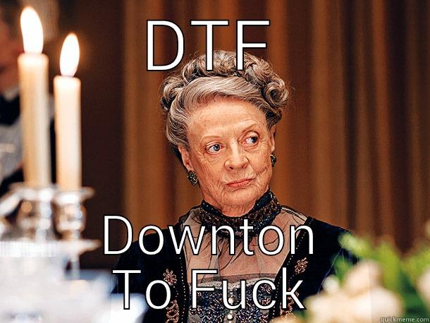 DTF DOWNTON TO FUCK Misc