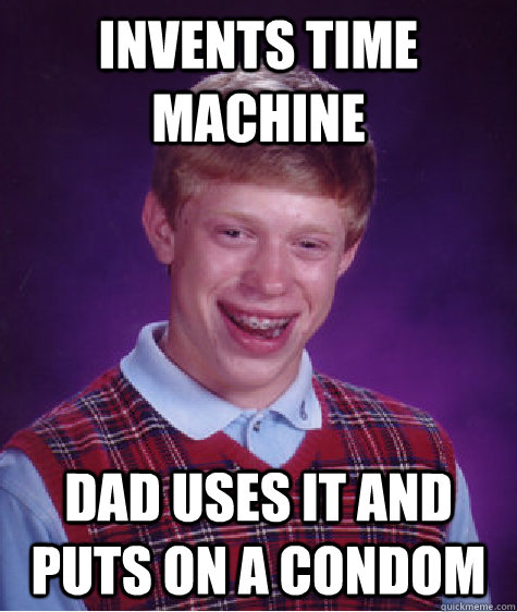 invents time machine dad uses it and puts on a condom - invents time machine dad uses it and puts on a condom  Bad Luck Brian