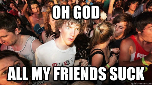 OH GOD ALL MY FRIENDS SUCK  Sudden Clarity Clarence