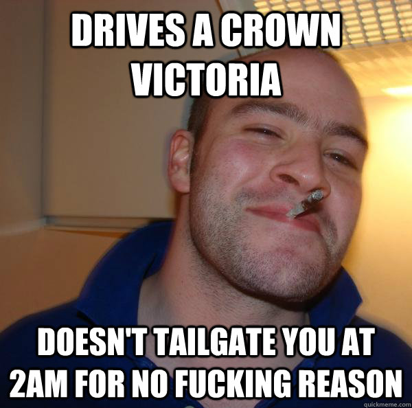 DRIVES A CROWN VICTORIA DOESN'T TAILGATE YOU AT 2AM FOR NO FUCKING REASON - DRIVES A CROWN VICTORIA DOESN'T TAILGATE YOU AT 2AM FOR NO FUCKING REASON  Misc