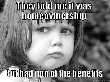 THEY TOLD ME IT WAS HOMEOWNERSHIP BUT HAD NON OF THE BENEFITS Misc