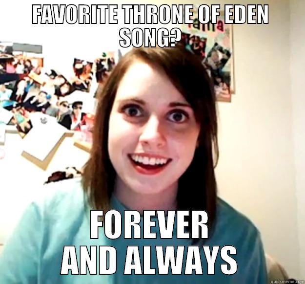 FAVORITE THRONE OF EDEN SONG? FOREVER AND ALWAYS Overly Attached Girlfriend