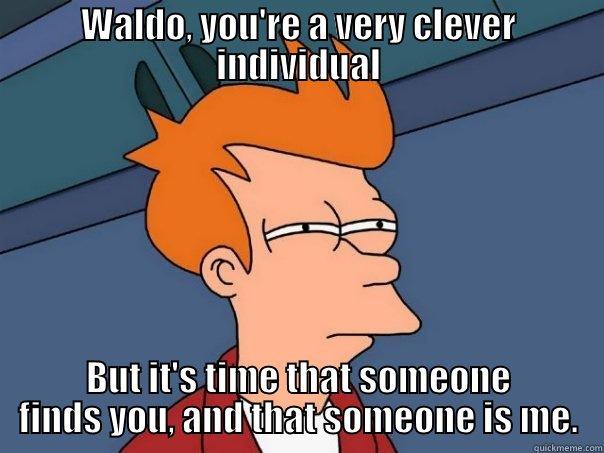 WALDO, YOU'RE A VERY CLEVER INDIVIDUAL BUT IT'S TIME THAT SOMEONE FINDS YOU, AND THAT SOMEONE IS ME. Futurama Fry