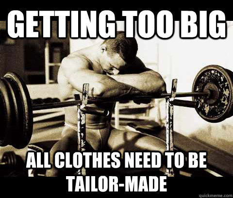 getting too big all clothes need to be tailor-made  Bodybuilder Problems