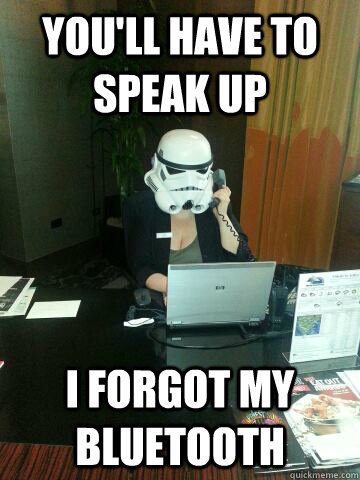 You'll have to speak up I forgot my bluetooth  Death Star Concierge