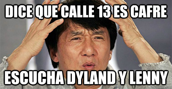 dice que calle 13 es cafre escucha dyland y lenny  Confused Jackie Chan