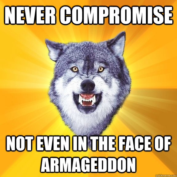 NEVER COMPROMISE NOT EVEN IN THE FACE OF ARMAGEDDON - NEVER COMPROMISE NOT EVEN IN THE FACE OF ARMAGEDDON  Courage Wolf