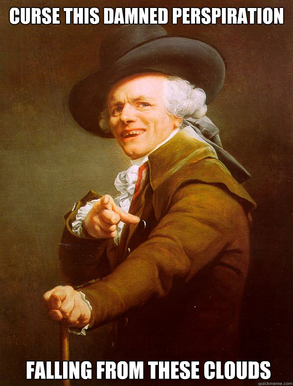 CURSE THIS DAMNED PERSPIRATION  FALLING FROM THESE CLOUDS  Joseph Ducreux