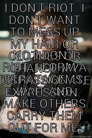 I DON'T RIOT. I DON'T WANT TO MESS UP MY HAIR OR CLOTHES OR CHANGE MY DISPASSIONATE EXPRESSION.  NO, I DON'T RIOT. I FORM A STRATAGEMS, WAIT AND MAKE OTHERS CARRY THEM OUT FOR ME. Hipster Barista