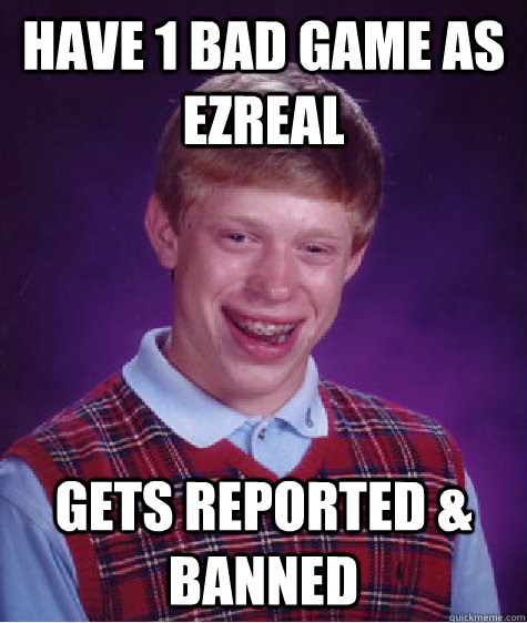 Have 1 bad game as Ezreal Gets Reported & banned - Have 1 bad game as Ezreal Gets Reported & banned  Bad Luck Brian