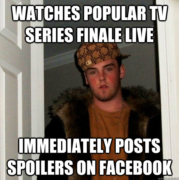 Watches popular TV Series finale live Immediately posts spoilers on Facebook  Scumbag Steve