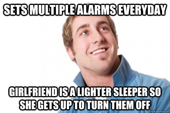 Sets multiple alarms everyday Girlfriend is a lighter sleeper so she gets up to turn them off - Sets multiple alarms everyday Girlfriend is a lighter sleeper so she gets up to turn them off  Misc