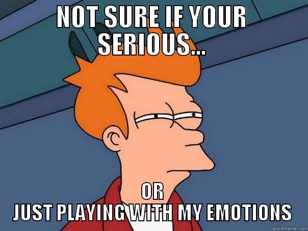 NOT SURE IF YOUR SERIOUS... OR JUST PLAYING WITH MY EMOTIONS Futurama Fry